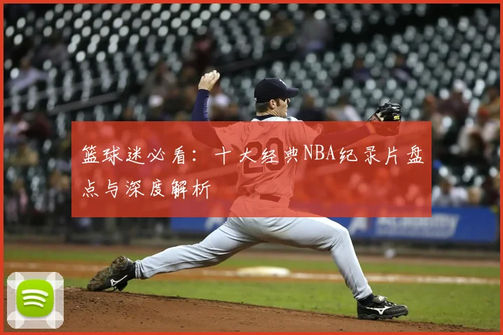 篮球迷必看:十大经典NBA纪录片盘点与深度解析