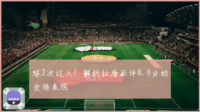 球2次过人！解析拉唐获评8.0分的全场表现